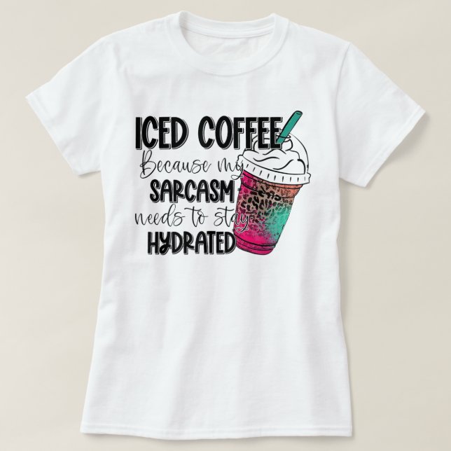 Camiseta Iced Coffee Because My Sarcasm Need To Stay Hydrat (Diseño del anverso)