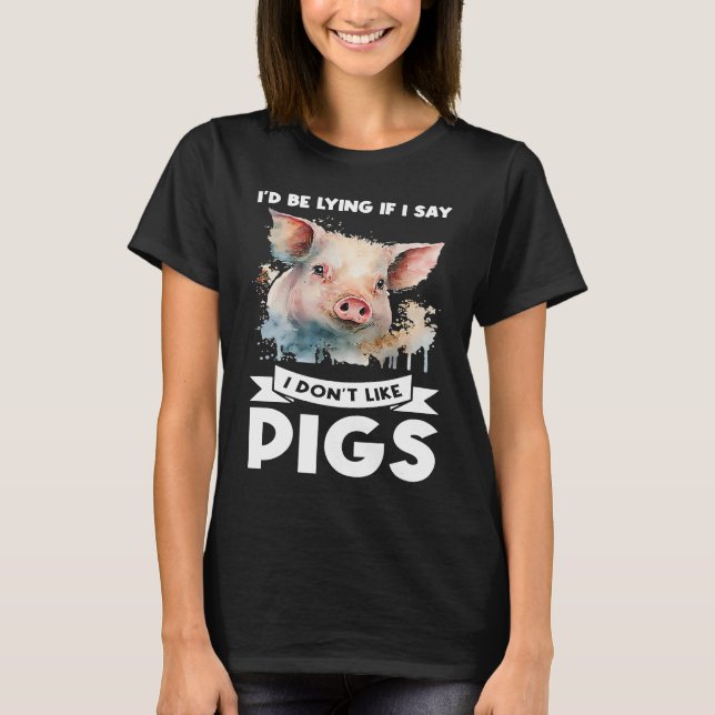 Camiseta I'd be lying if I say I don't like pigs pigs (Anverso)