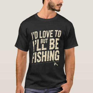 Camiseta I'd Love to But I'll Be Fishing Funny Fisherman