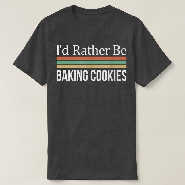 Camiseta I'd Rather Be Baking Cookies  (Diseño del anverso)