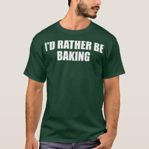 Camiseta Id Rather Be Baking Funny Baking Baker Fun Cooking