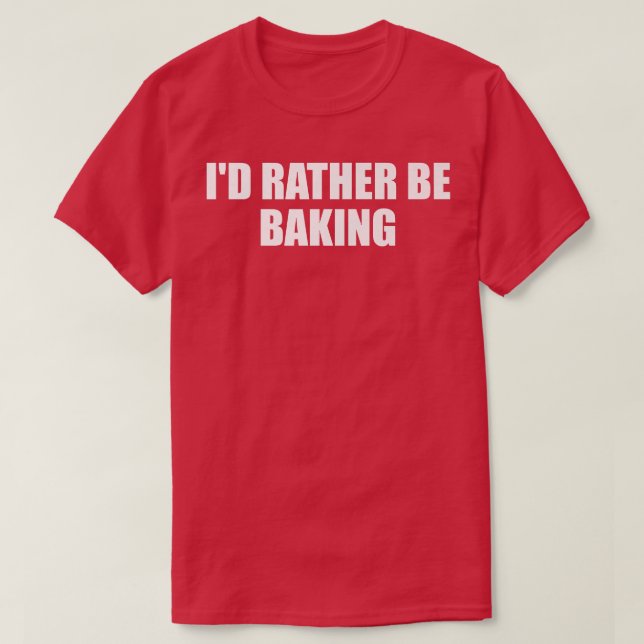 Camiseta Id Rather Be Baking Funny Baking Baker Fun Cooking (Diseño del anverso)