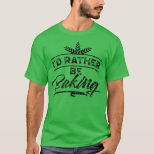 Camiseta I'd Rather Be Baking Hobby Bake Baker Bakery 1989