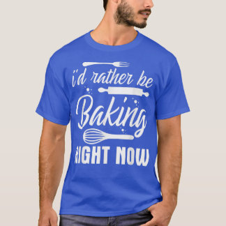 Camiseta I'd Rather Be Baking Right Now 