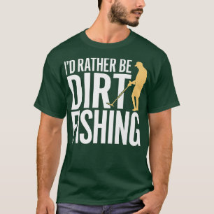 Camiseta ID RATHER BE DIRT FISHING  metal detecting beach d