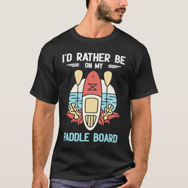 Camiseta I'd Rather Be On My Paddle Board SUP Paddleboardin (Anverso)