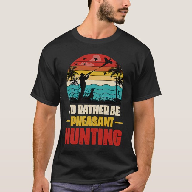 Camiseta I'd Rather Be Pheasant Hunting  Pheasant Hunter Vi (Anverso)