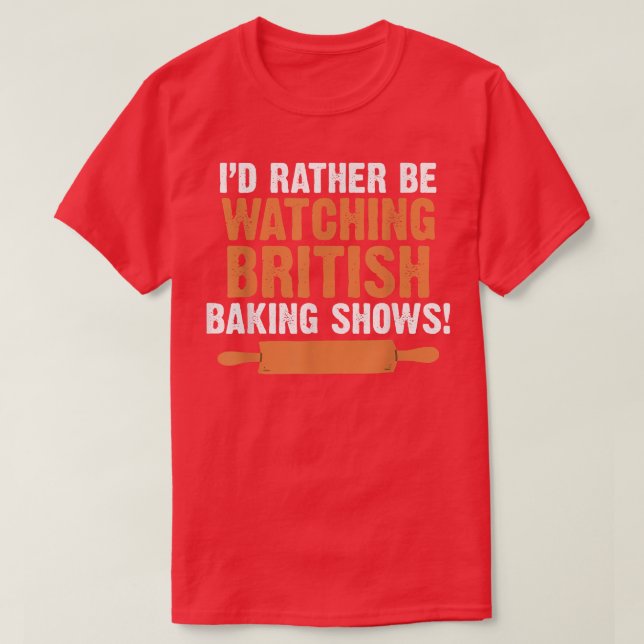 Camiseta I'd Rather Be Watching British Baking Shows Quote  (Diseño del anverso)
