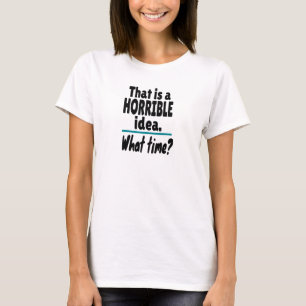 Camiseta Idea HORRIBLE, ¿A Qué Hora? Chiste sarcástico grac