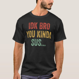 Camiseta IDK Bro you Kinda Sus Sarcásticas juegos