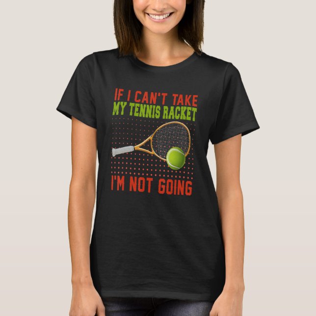 Camiseta If Can't Take My Tennis Racket I'm Not Going Tenni (Anverso)