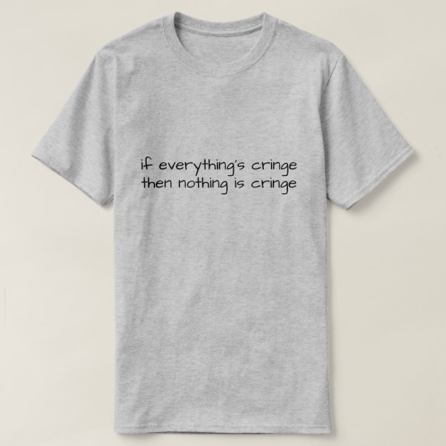 Camiseta If Everything's Cringe Then Nothing Is Cringe (Diseño del anverso)