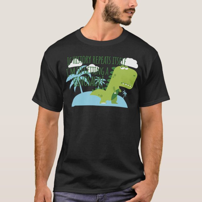 Camiseta If History Repeats Itself I'm So Getting a Dinosau (Anverso)