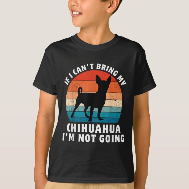 Camiseta If I Can't Bring My Chihuahua I'm Not Going Funny  (Anverso)
