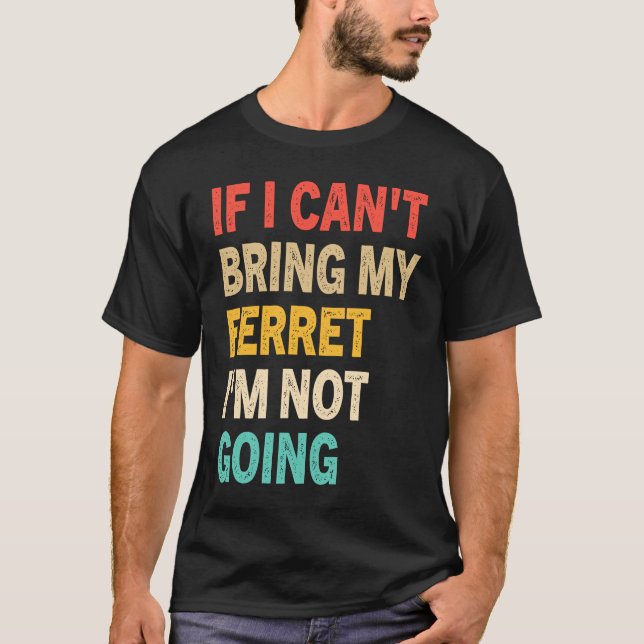 Camiseta If I Can't Bring My Ferret I'm Not Going  Ferret (Anverso)