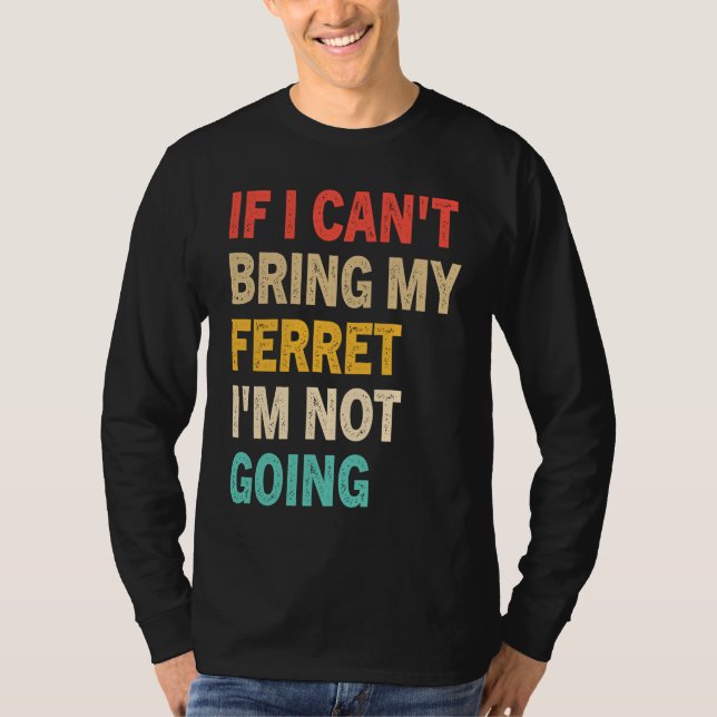 Camiseta If I Can't Bring My Ferret I'm Not Going  Ferret (Anverso)