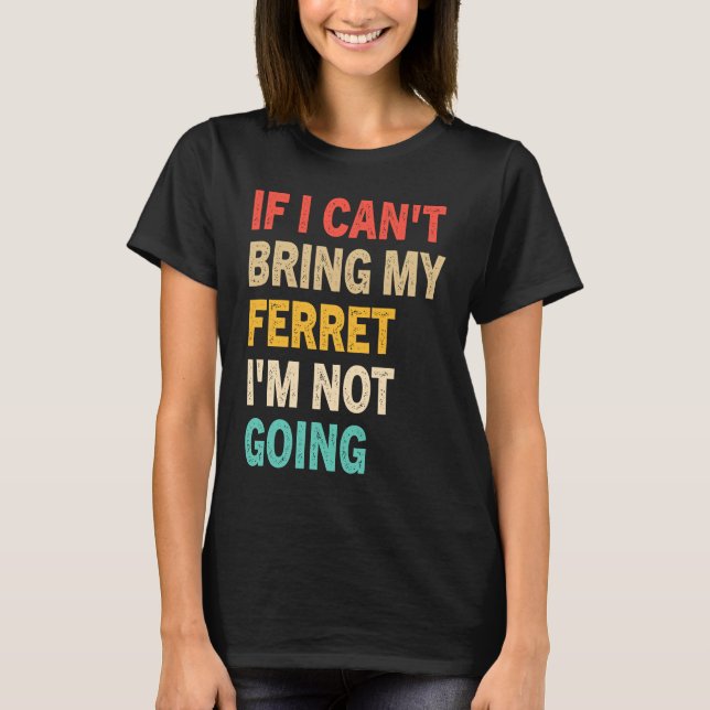 Camiseta If I Can't Bring My Ferret I'm Not Going  Ferret (Anverso)