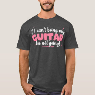 Camiseta If I Cant Bring My Guitar Im Not Going Cute guitar