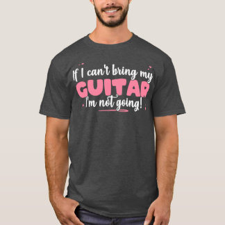 Camiseta If I Cant Bring My Guitar Im Not Going Cute guitar