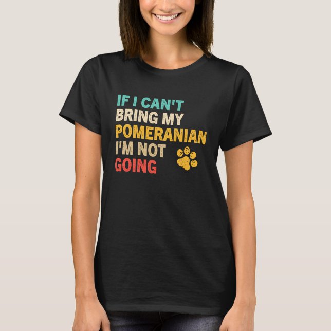 Camiseta If I Can't Bring My Pomeranian   Pomeranian (Anverso)