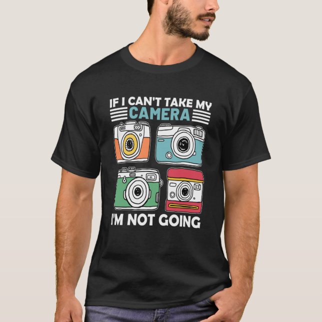 Camiseta If I Can't Take My Camera I'm Not Going Photograph (Anverso)