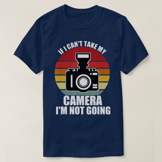 Camiseta If I Cant Take My Camera Im Not GoingPhotographer (Diseño del anverso)