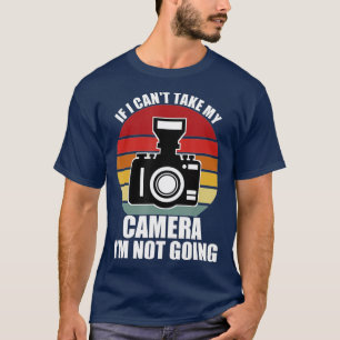 Camiseta If I Cant Take My Camera Im Not GoingPhotographer
