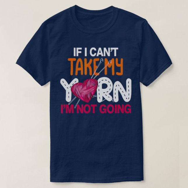 Camiseta If I Cant Take My Yarn Im Not Going Knitting Croch (Diseño del anverso)
