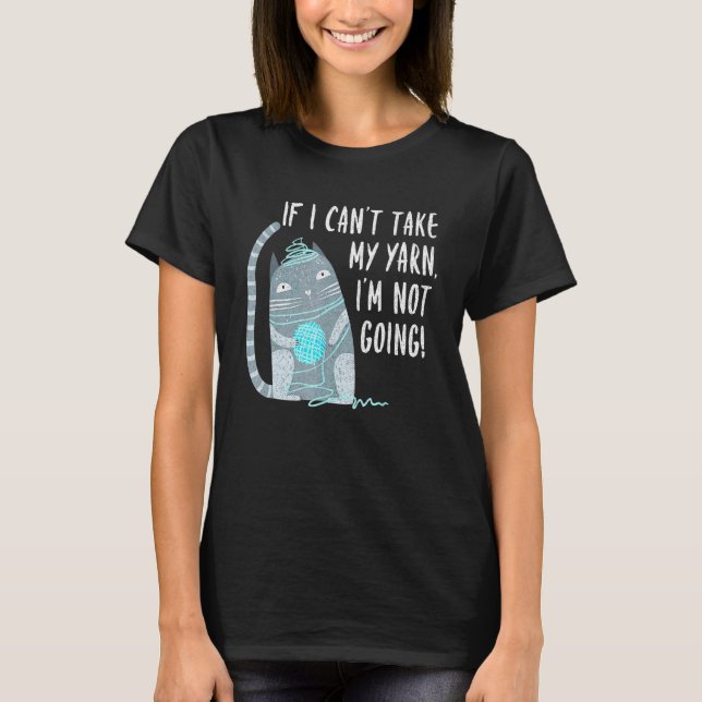Camiseta If I Cant Take My Yarn Not Going Knitting Crochet  (Anverso)