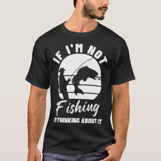 Camiseta If I m Not Fishing I m Thinking About It Graphic