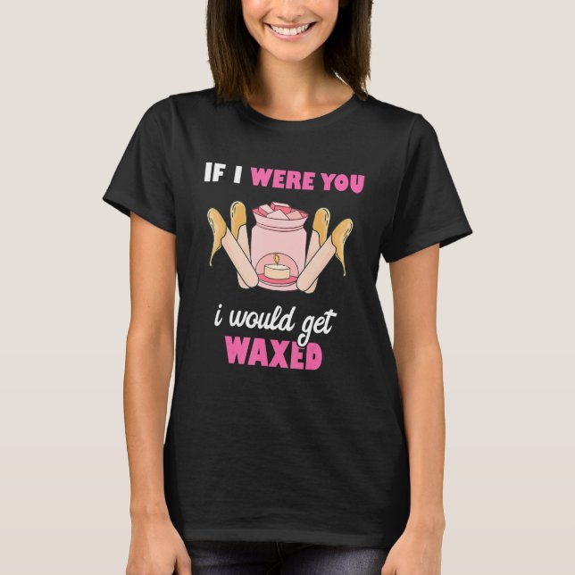 Camiseta If I Were You I Would Get Waxed Esthetician Waxing (Anverso)
