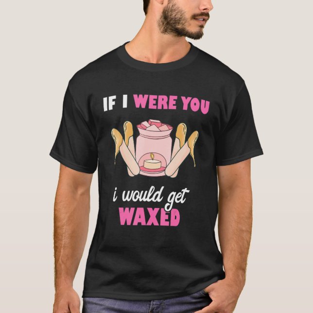 Camiseta If I Were You I Would Get Waxed Esthetician Waxing (Anverso)
