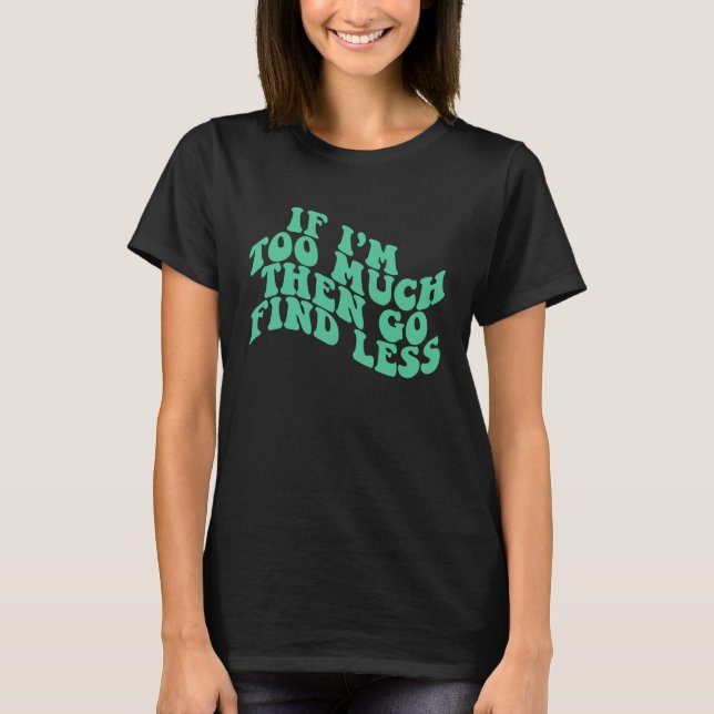 Camiseta If I'm Too Much Then Go Find Less Mint Green Groov (Anverso)