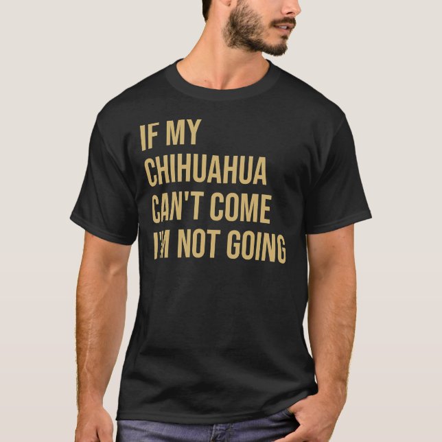 Camiseta If My Chihuahua Can Come I M Not Going (Anverso)