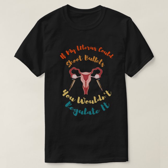 Camiseta If My Uterus Could Shoot Bullets You Wouldn't Regu (Diseño del anverso)