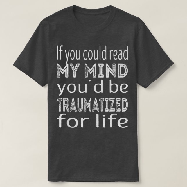 Camiseta If you could read my mind youd be traumatized for  (Diseño del anverso)