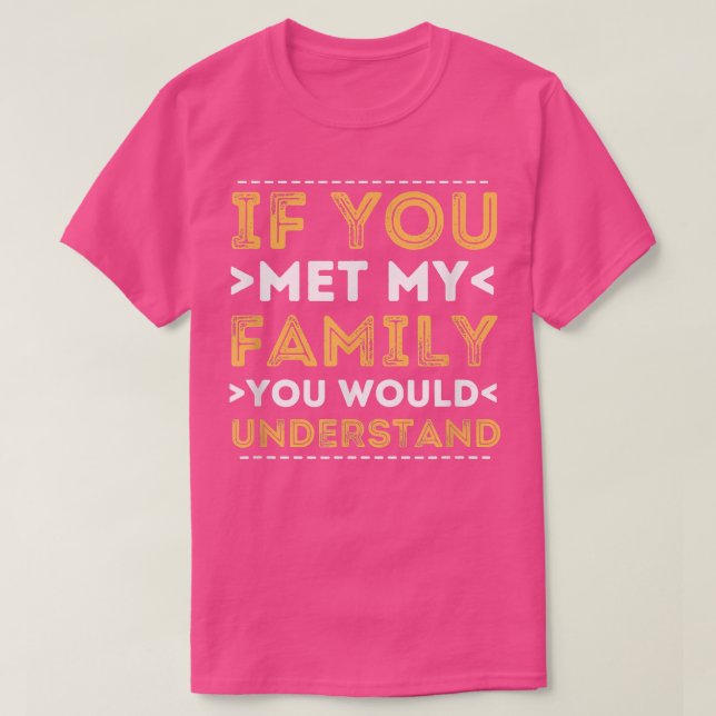 Camiseta If You Met My Family You Would Understand  Sarcast (Diseño del anverso)