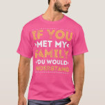 Camiseta If You Met My Family You Would Understand  Sarcast<br><div class="desc">If You Met My Family You Would Understand  Sarcastic  .</div>