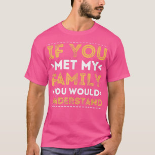 Camiseta If You Met My Family You Would Understand  Sarcast