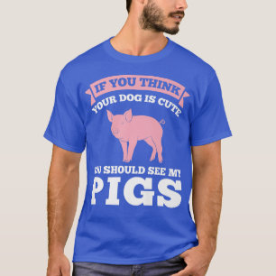 Camiseta if you think dog is cute see pigs pig farmer anima