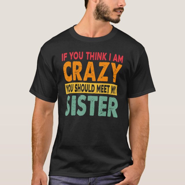Camiseta If You Think I Am Crazy You Should Meet My Sister (Anverso)