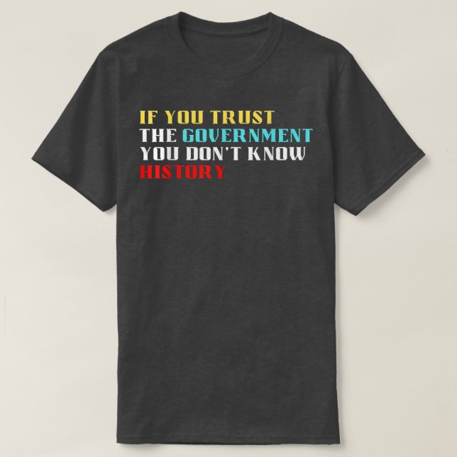 Camiseta If you trust the government you dont know history  (Diseño del anverso)