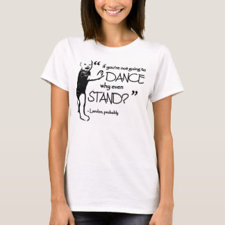 Camiseta If you're not going to dance, why even stand?