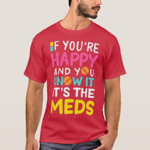 Camiseta If Youx27re Happy And You Know It Itx27s The Meds