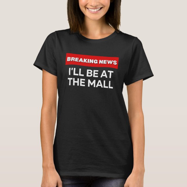 CAMISETA I'LL BE AT THE MALL  SARCASTIC HUMOROUS BREAKING N (Anverso)