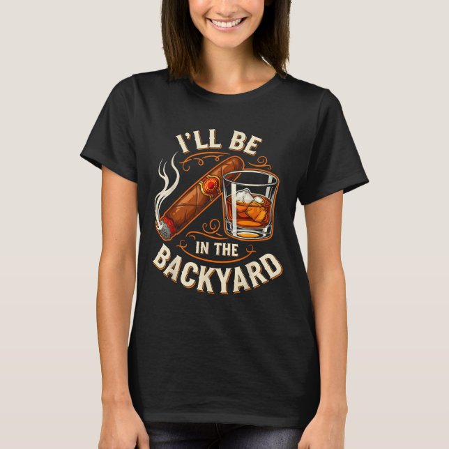 Camiseta I'll Be In The Backyard Funny Cigar And Bourbon Lo (Anverso)