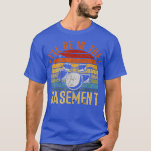 Camiseta Ill Be In the Basement Drum Set Drummer