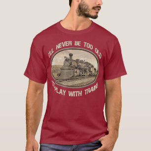 Camiseta Ill never be too old to play with trains
