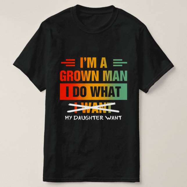 Camiseta I'm A Grown Man I Do What My Daughter Wants Funny  (Diseño del anverso)