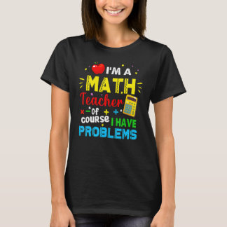 Camiseta I'm A Math Teacher Of Course I Have Problems Math 